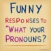 Funny Responses to "What Are Your Pronouns?
